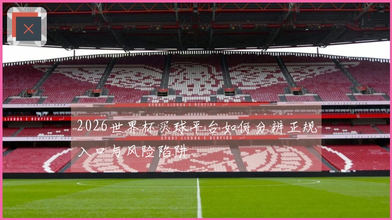 2026世界杯买球平台如何分辨正规入口与风险陷阱