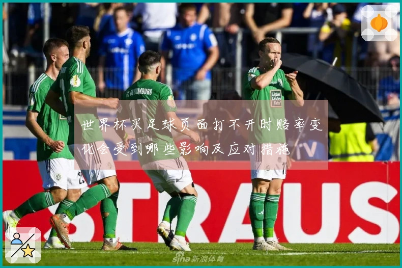世界杯买足球页面打不开时赔率变化会受到哪些影响及应对措施