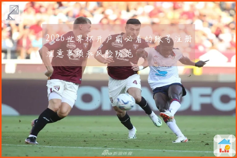 2026世界杯开户前必看的账号注册注意事项和风险防范
