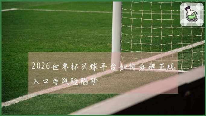 2026世界杯买球平台如何分辨正规入口与风险陷阱
