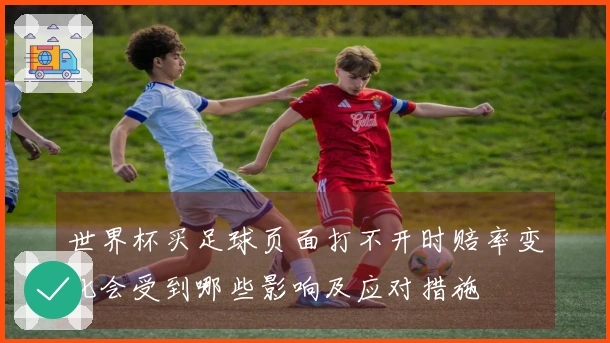 世界杯买足球页面打不开时赔率变化会受到哪些影响及应对措施
