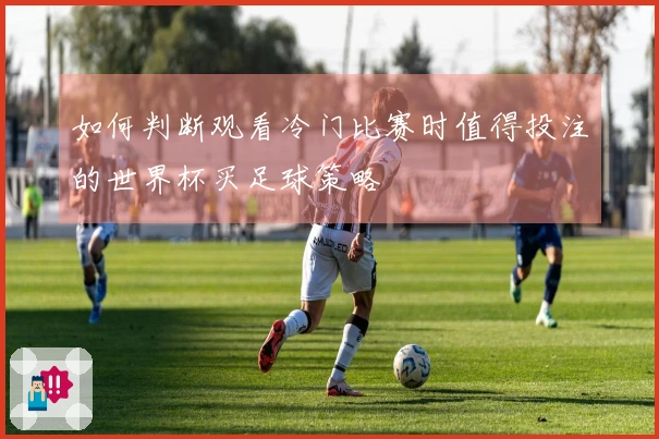 如何判断观看冷门比赛时值得投注的世界杯买足球策略